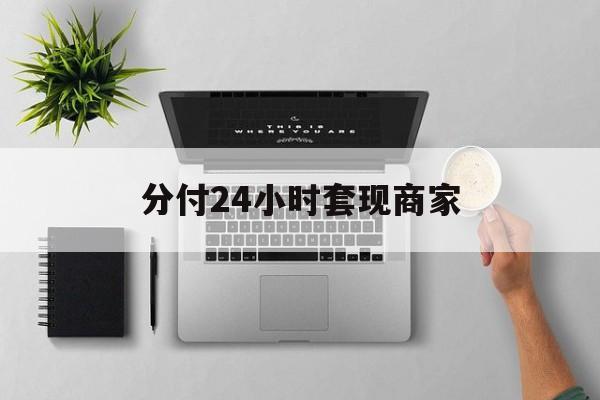 最新分付24小时套现商家方法分析(最方便真实的长兴分付套出来需要手续费吗方法)