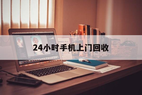 最新24小时手机上门回收方法分析(最方便真实的长兴24小时手机上门回收电话方法)