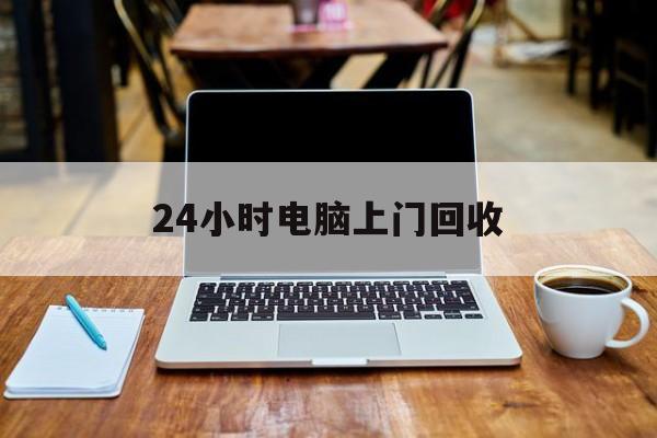 最新24小时电脑上门回收方法分析(最方便真实的长兴回收电脑直接上门交易方法)