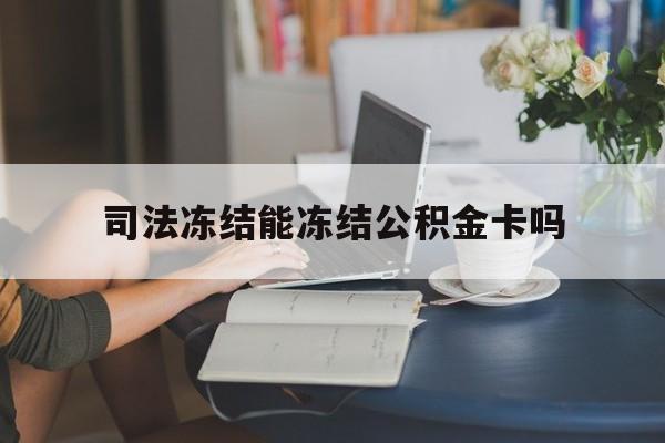 最新司法冻结能冻结公积金卡吗方法分析(最方便真实的长兴法院冻结公积金账户,账户状态会显示什么方法)