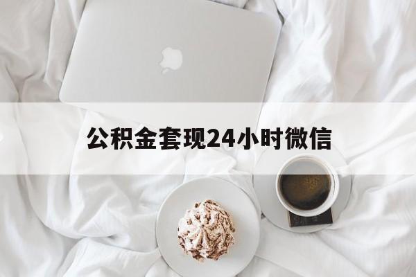 最新公积金套现24小时微信方法分析(最方便真实的长兴住房公积金套现手续费多少方法)