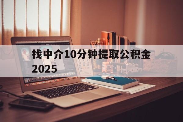 最新找中介10分钟提取公积金2025方法分析(最方便真实的长兴正规中介提取公积金方法)