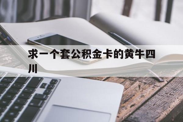 最新求一个套公积金卡的黄牛四川方法分析(最方便真实的长兴四川公积金怎么取出来啊方法)
