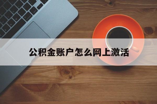 最新公积金账户怎么网上激活方法分析(最方便真实的长兴公积金账户怎么网上激活的方法)