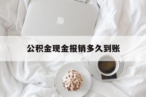 最新公积金现金报销多久到账方法分析(最方便真实的长兴公积金现金报销多久到账户方法)