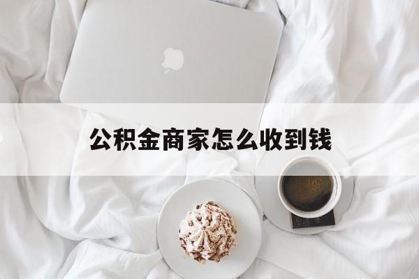 最新公积金商家怎么收到钱方法分析(最方便真实的长兴公积金商家怎么收到钱呢方法)