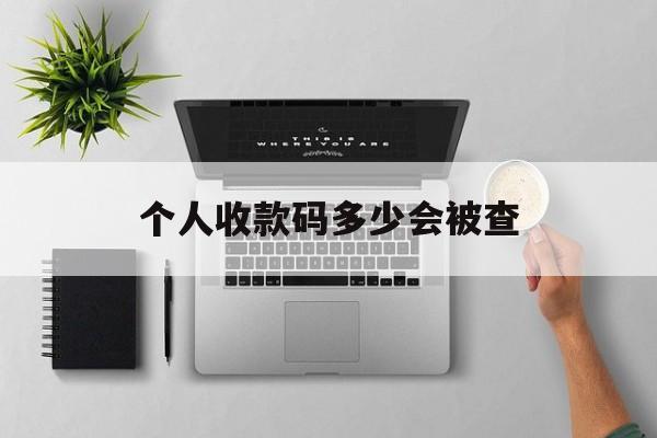 最新个人收款码多少会被查方法分析(最方便真实的长兴个人收款码一天可以收多少方法)