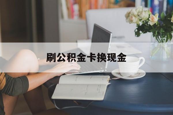 最新刷公积金卡换现金方法分析(最方便真实的长兴公积金卡取现金方法)