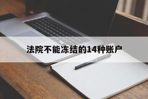 最新法院不能冻结的14种账户方法分析(最方便真实的长兴法院不能冻结的14种账户有哪些方法)