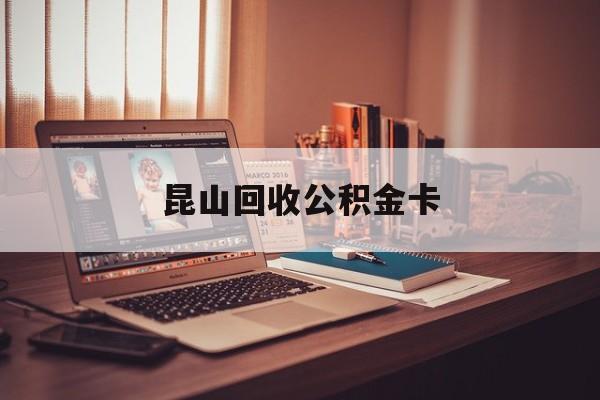 最新昆山回收公积金卡方法分析(最方便真实的长兴昆山住房公积金卡在哪里补办方法)