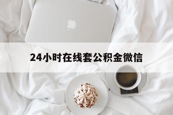 最新24小时在线套公积金微信方法分析(最方便真实的长兴住房公积金微信怎么提取出来方法)