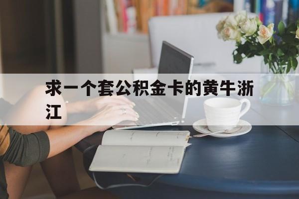 最新求一个套公积金卡的黄牛浙江方法分析(最方便真实的长兴住房公积金找黄牛能取出来吗?方法)