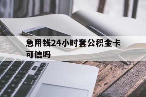 最新急用钱24小时套公积金卡可信吗方法分析(最方便真实的长兴急用钱24小时套公积金卡可信吗安全吗方法)