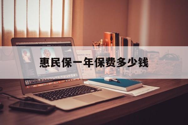 最新惠民保一年保费多少钱方法分析(最方便真实的长兴惠民保保险范围方法)
