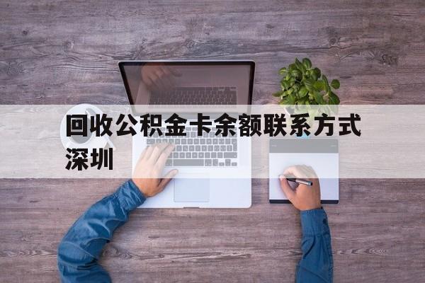 最新回收公积金卡余额联系方式深圳方法分析(最方便真实的长兴深圳住房公积金卡掉了怎么办方法)