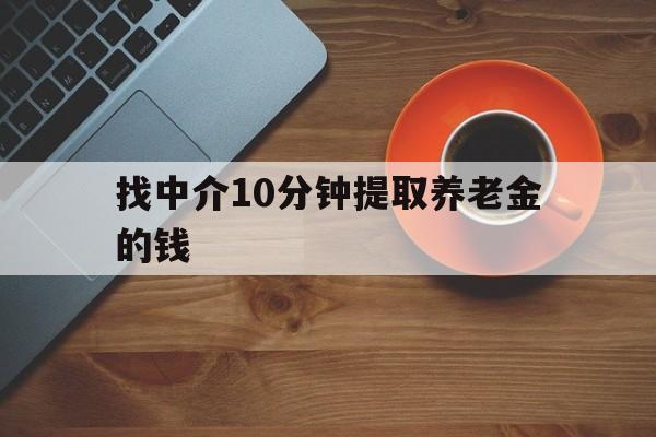 最新找中介10分钟提取养老金的钱方法分析(最方便真实的长兴养老保险中介方法)