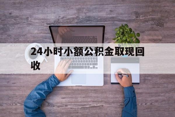 最新24小时小额公积金取现回收方法分析(最方便真实的长兴全国小额公积金代提方法)
