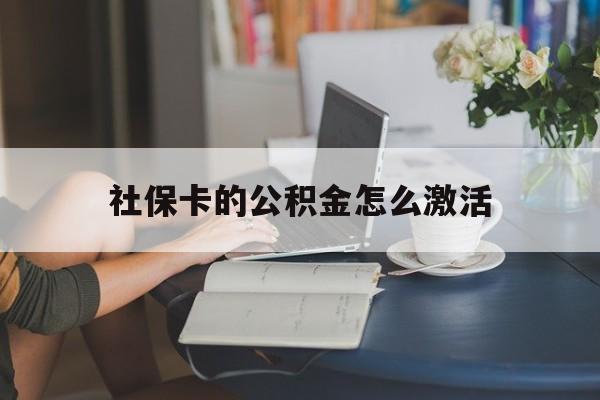 最新社保卡的公积金怎么激活方法分析(最方便真实的长兴社保公积金卡怎么办理方法)