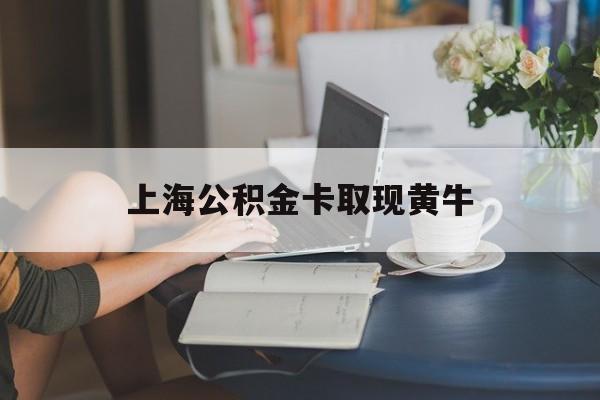 最新上海公积金卡取现黄牛方法分析(最方便真实的长兴上海公积金取现方法方法)